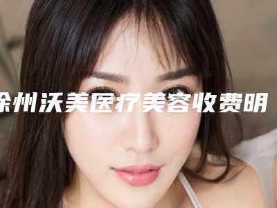 徐州沃美医疗美容收费明细正规2025优惠一览附无痛割双眼皮案例