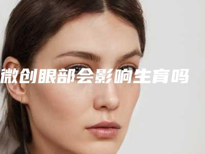 微创眼部会影响生育吗