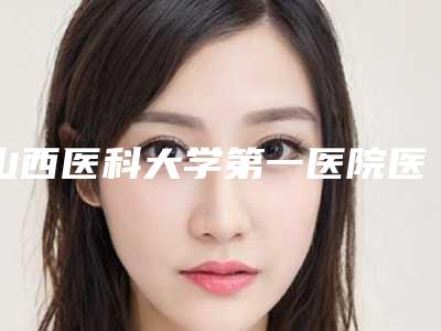 山西医科大学第一医院医疗整形科怎么样-推荐侯秀英医生,吕季芳医生