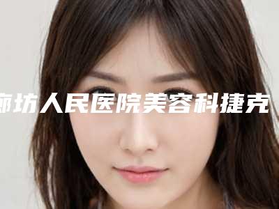 廊坊人民医院美容科捷克丰胸针收费明细官方2025版释出-捷克丰胸针案例