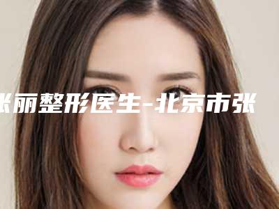 张丽整形医生-北京市张丽医生哺乳胸部下垂丰胸优势明显