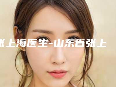 张上海医生-山东省张上海医生超声聚焦去眼袋纷纷上线