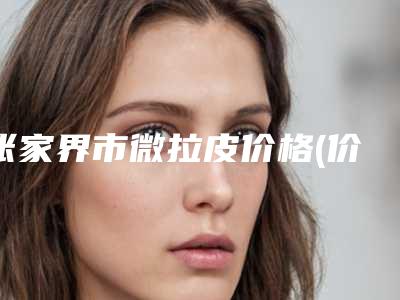 张家界市微拉皮价格(价目)及案例抢先看-近8个月均价为14236元