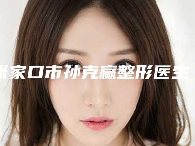 张家口市孙克赢整形医生价格(价目)2025报价