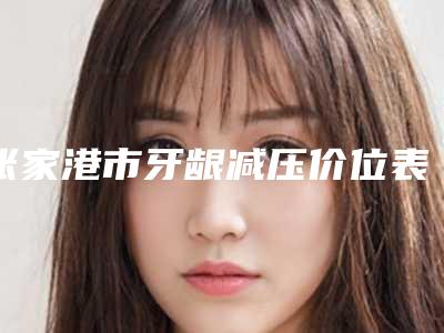 张家港市牙龈减压价位表详细公布-张家港市牙龈减压价格