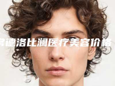 常德洛比澜医疗美容价格表(费用)全新一期出炉附激光缩小毛孔案例