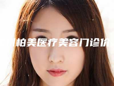 常州柏美医疗美容门诊价格表(费用)2025版本流出附精细无痕重睑术案例