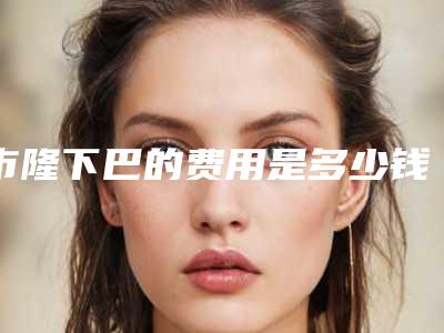 市隆下巴的费用是多少钱(女性玻尿酸隆下巴后能躺下睡觉吗？)