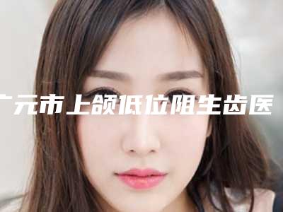 广元市上颌低位阻生齿医生排名榜top10强悉数盘点-广元市樊树军口腔医生