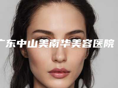 广东中山美南华美容医院与中山肤值医美医疗美容诊所口碑严选都是实力派