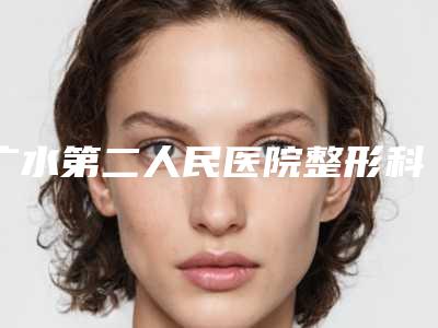 广水第二人民医院整形科,随州奥莱医疗美容门诊部实力PK口碑擅长点这里