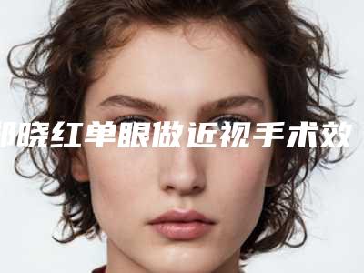 郑晓红单眼做近视手术效果的因素有哪些