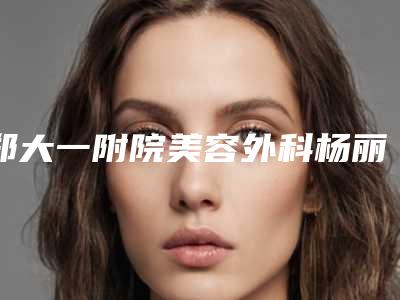 郑大一附院美容外科杨丽医生,刘月丽医生等简介