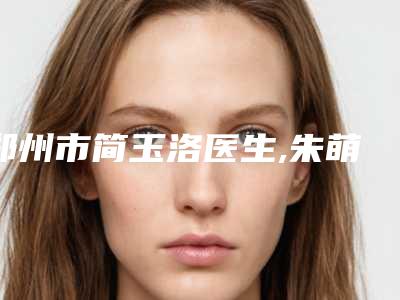 郑州市简玉洛医生,朱萌莹医生消除红血丝修复角质层口碑实力强强比拼