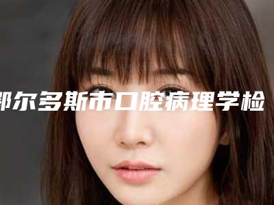 鄂尔多斯市口腔病理学检查医院排名榜top10强大咖合集(鄂尔多斯市口腔病理学检查口腔医院分享排名前四口碑)