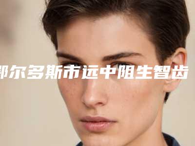 鄂尔多斯市远中阻生智齿拔牙多少钱-鄂尔多斯市远中阻生智齿拔牙医院排名十强谁位好