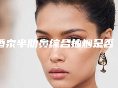 酒泉半肋鼻综合抽烟是否会影响效果呢