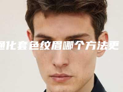通化套色纹眉哪个方法更有效果
