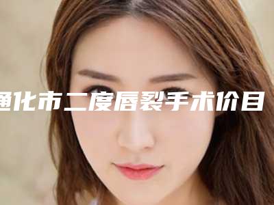 通化市二度唇裂手术价目表全新的供你参考-通化市二度唇裂手术均价为36289元
