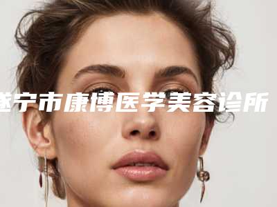 遂宁市康博医学美容诊所2025价格表(费用)免费查询-遂宁市康博医学美容诊所耳廓再造副耳价格多少费用