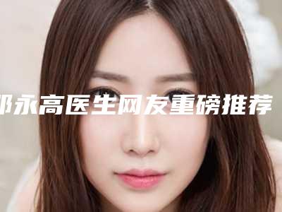 邓永高医生网友重磅推荐-云浮市人民医院