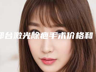 邢台激光除疤手术价格和那些因素有关