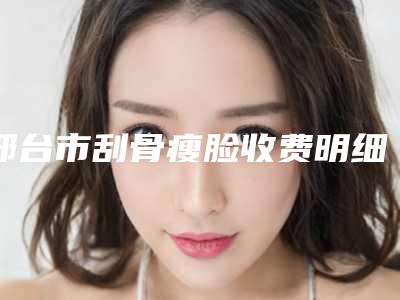 邢台市刮骨瘦脸收费明细全新版抢先看-邢台市刮骨瘦脸医院价格不一样是什么情况