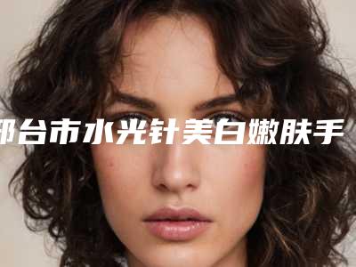 邢台市水光针美白嫩肤手术医院-邢台乔丽尔医疗美容诊所榜上有名