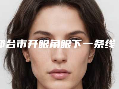 邢台市开眼角眼下一条线医生排行无论是实力-魏圣昊院长医生参考这几个准没错