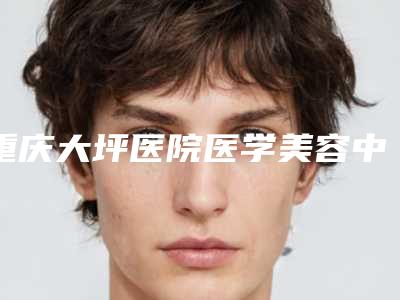 重庆大坪医院医学美容中心整形怎么样-推荐王元元医生,杨亚东医生
