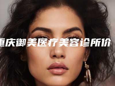重庆御美医疗美容诊所价格(费用)清单医生免费咨询附倒睫睑内翻手术案例