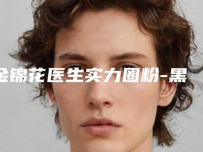 金锦花医生实力圈粉-黑龙江省青年医学会附属医院