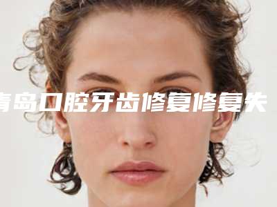 青岛口腔牙齿修复修复失败费用是多少