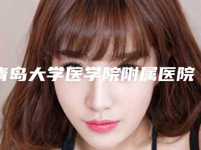 青岛大学医学院附属医院整形美容烧伤科专业无痕隆胸具体费用是多少钱
