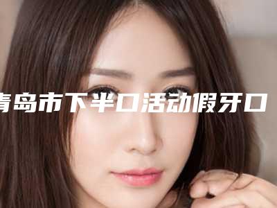 青岛市下半口活动假牙口腔医生在榜名单哪里做的好-于文成医生评价高