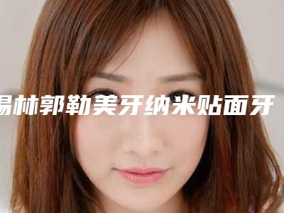 锡林郭勒美牙纳米贴面牙齿怎么避免不良反应