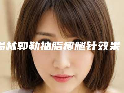 锡林郭勒抽脂瘦腿针效果可以保持多长时间
