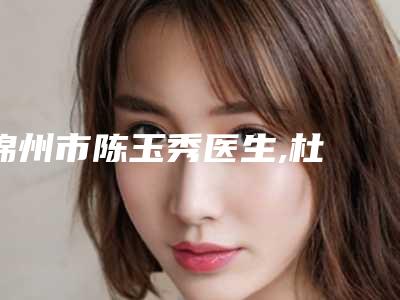 锦州市陈玉秀医生,杜暘医生那个好-杜暘医师网友赞不绝口