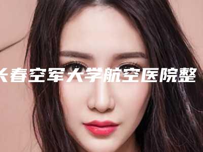 长春空军大学航空医院整形美容中心下颚骨术医生介绍 手术案例-附整形费用表明细