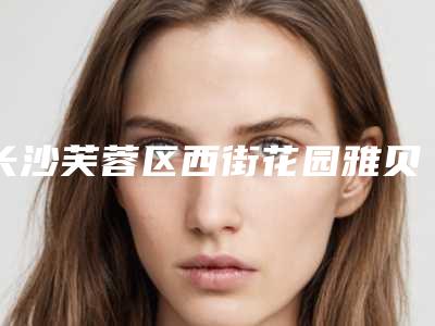 长沙芙蓉区西街花园雅贝康口腔门诊部(雅贝康口腔连锁)价格表参考_医生介绍
