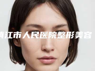 镇江市人民医院整形美容外科杨震医生,毛钊医生实力测评指南