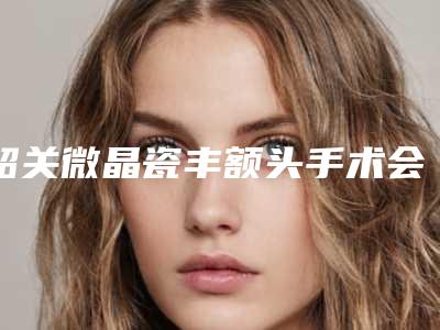 韶关微晶瓷丰额头手术会有风险出现吗