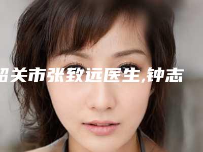 韶关市张致远医生,钟志平医生内缩乳实力差距不大