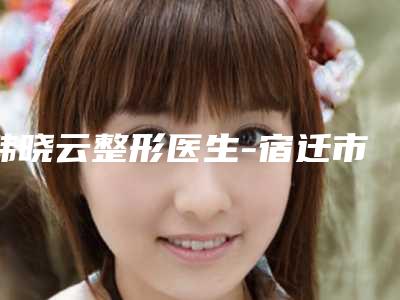 韩晓云整形医生-宿迁市韩晓云医生激光治疗祛黑胎记网友口碑推荐,值得收藏