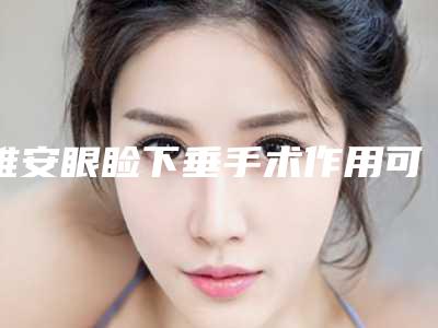 雅安眼睑下垂手术作用可以维持多长时间,