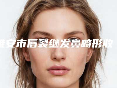 雅安市唇裂继发鼻畸形收费标准公开一览-雅安市唇裂继发鼻畸形价格行情