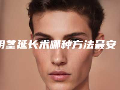阴茎延长术哪种方法最安全