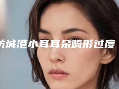 防城港小耳耳朵畸形过度会有什么影响