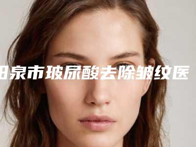 阳泉市玻尿酸去除皱纹医生排名榜十强口碑集合（黄开俊医生携手领衔~）
