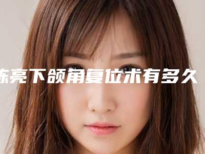 陈亮下颌角复位术有多久作用，是否可以永久定型